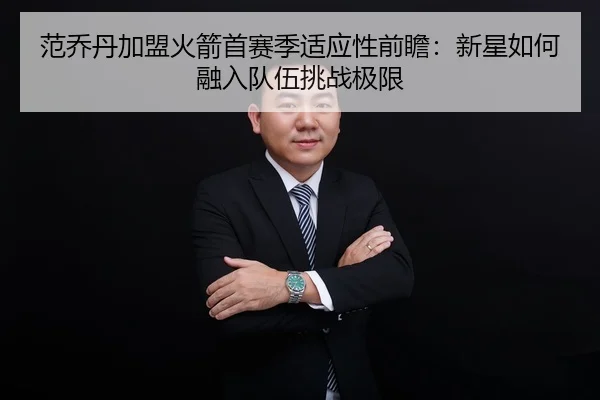 范乔丹加盟火箭首赛季适应性前瞻：新星如何融入队伍挑战极限
